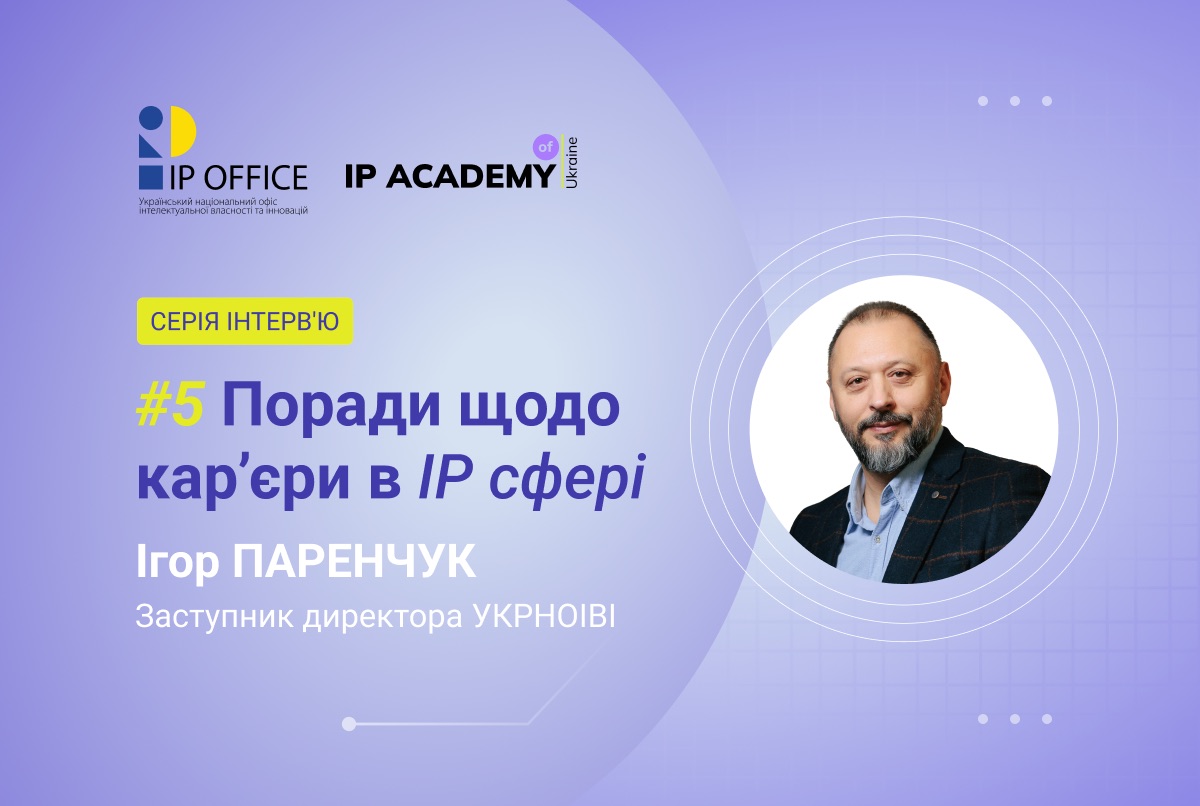 Поради щодо IP кар’єри від Ігоря Паренчука: “Підвищення обізнаності персоналу зміцнює інституційну зрілість компаній та управління активами”